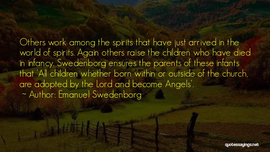 Emanuel Swedenborg Quotes: Others Work Among The Spirits That Have Just Arrived In The World Of Spirits. Again Others Raise The Children Who