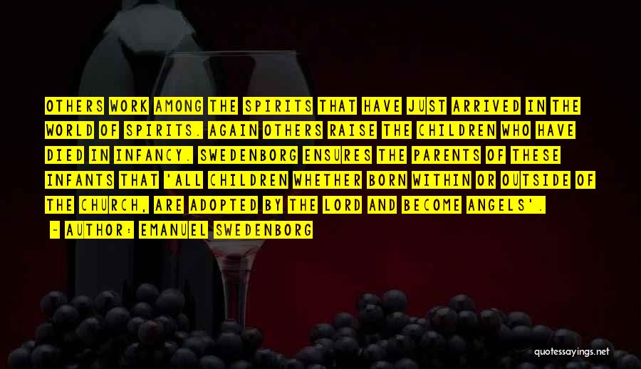 Emanuel Swedenborg Quotes: Others Work Among The Spirits That Have Just Arrived In The World Of Spirits. Again Others Raise The Children Who
