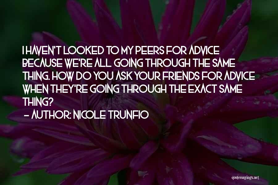 Nicole Trunfio Quotes: I Haven't Looked To My Peers For Advice Because We're All Going Through The Same Thing. How Do You Ask