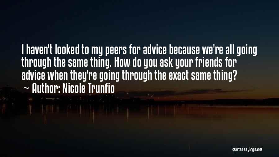 Nicole Trunfio Quotes: I Haven't Looked To My Peers For Advice Because We're All Going Through The Same Thing. How Do You Ask
