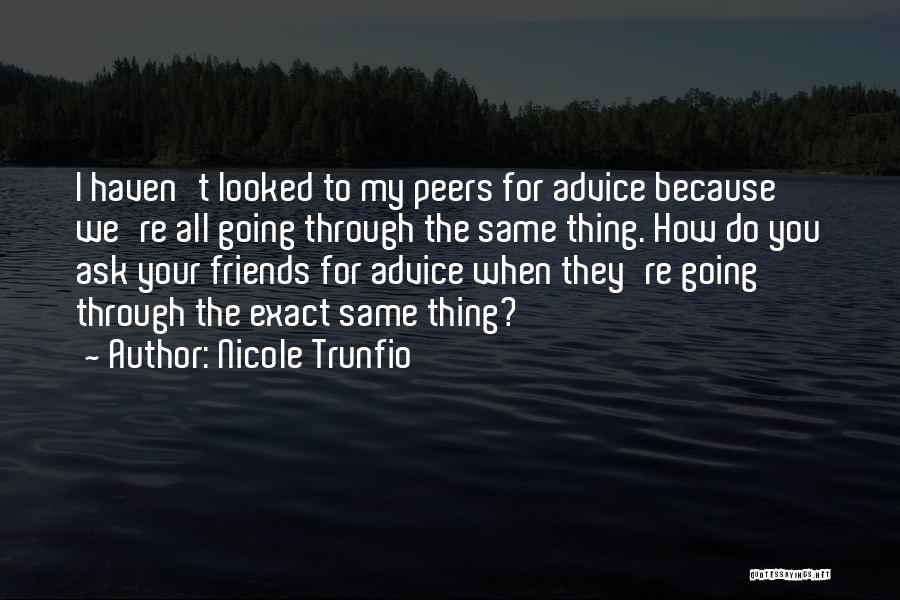 Nicole Trunfio Quotes: I Haven't Looked To My Peers For Advice Because We're All Going Through The Same Thing. How Do You Ask