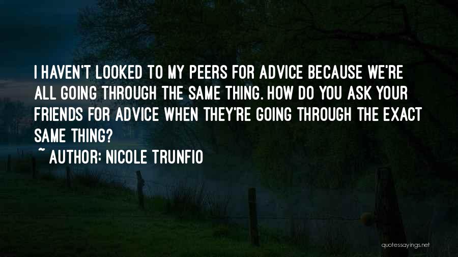 Nicole Trunfio Quotes: I Haven't Looked To My Peers For Advice Because We're All Going Through The Same Thing. How Do You Ask