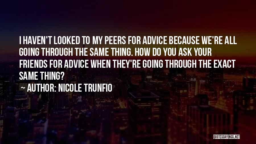 Nicole Trunfio Quotes: I Haven't Looked To My Peers For Advice Because We're All Going Through The Same Thing. How Do You Ask