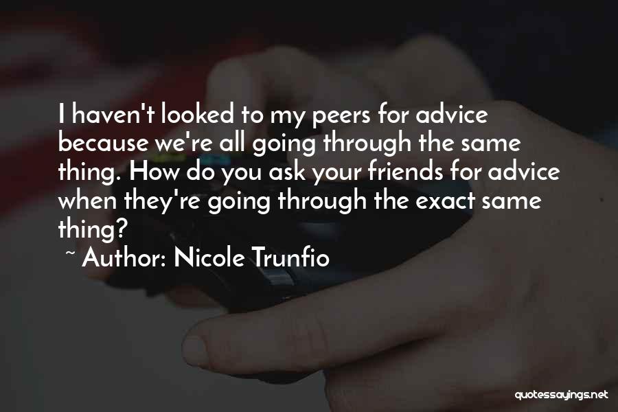 Nicole Trunfio Quotes: I Haven't Looked To My Peers For Advice Because We're All Going Through The Same Thing. How Do You Ask