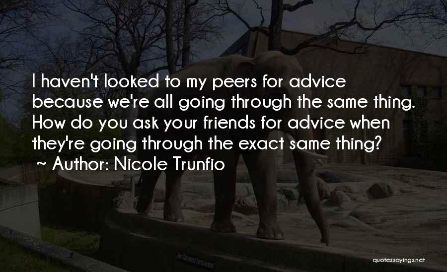 Nicole Trunfio Quotes: I Haven't Looked To My Peers For Advice Because We're All Going Through The Same Thing. How Do You Ask