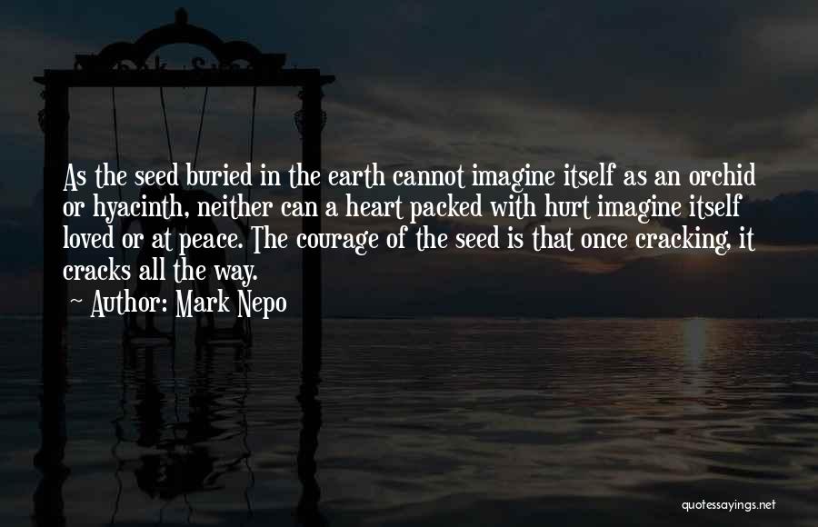 Mark Nepo Quotes: As The Seed Buried In The Earth Cannot Imagine Itself As An Orchid Or Hyacinth, Neither Can A Heart Packed