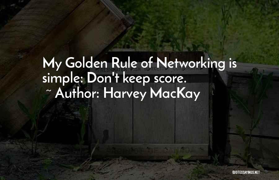 Harvey MacKay Quotes: My Golden Rule Of Networking Is Simple: Don't Keep Score.