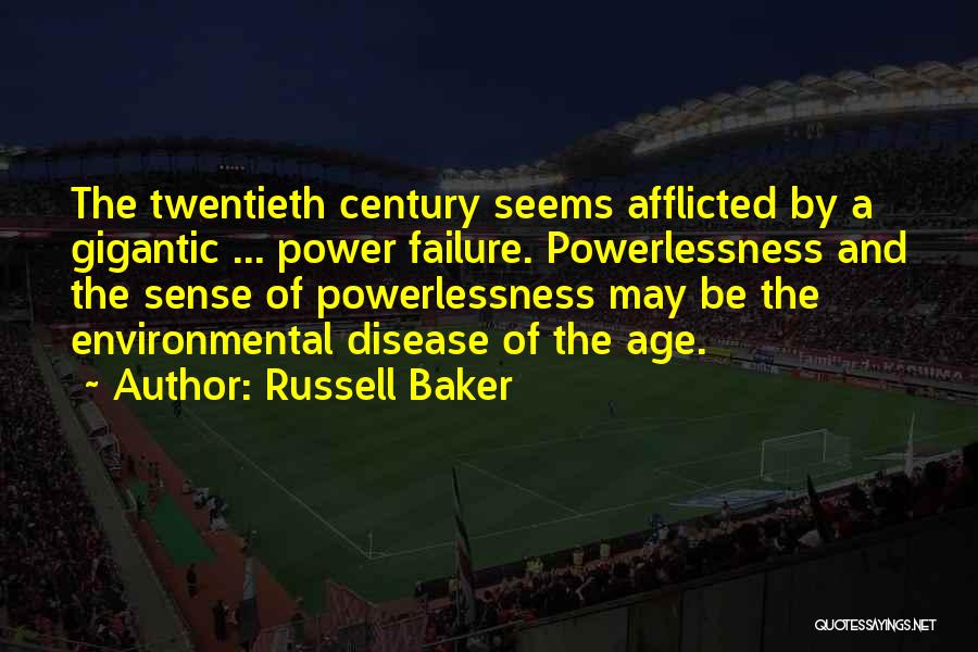 Russell Baker Quotes: The Twentieth Century Seems Afflicted By A Gigantic ... Power Failure. Powerlessness And The Sense Of Powerlessness May Be The