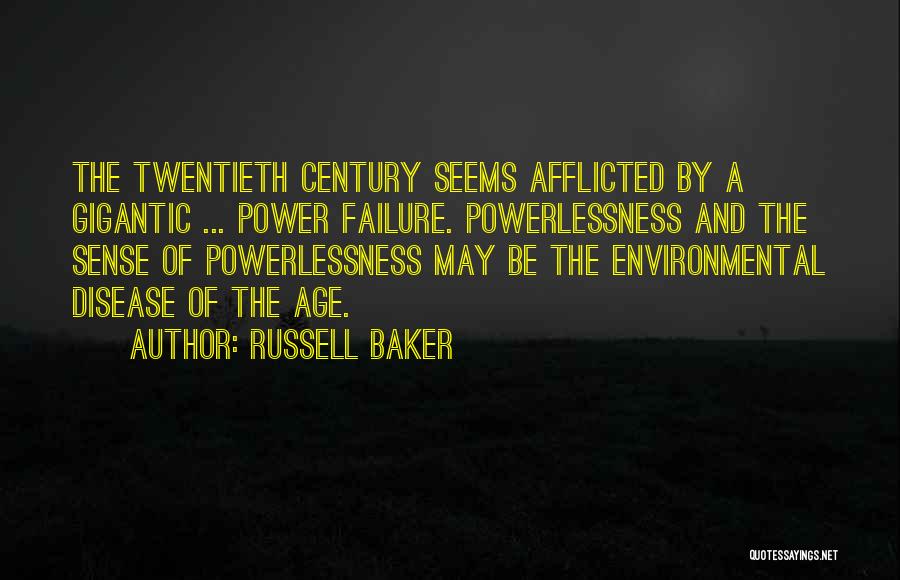 Russell Baker Quotes: The Twentieth Century Seems Afflicted By A Gigantic ... Power Failure. Powerlessness And The Sense Of Powerlessness May Be The