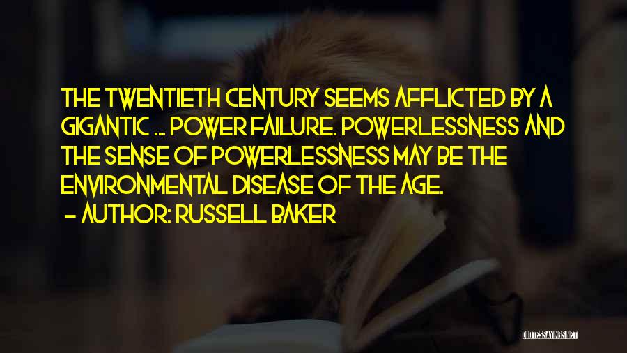 Russell Baker Quotes: The Twentieth Century Seems Afflicted By A Gigantic ... Power Failure. Powerlessness And The Sense Of Powerlessness May Be The
