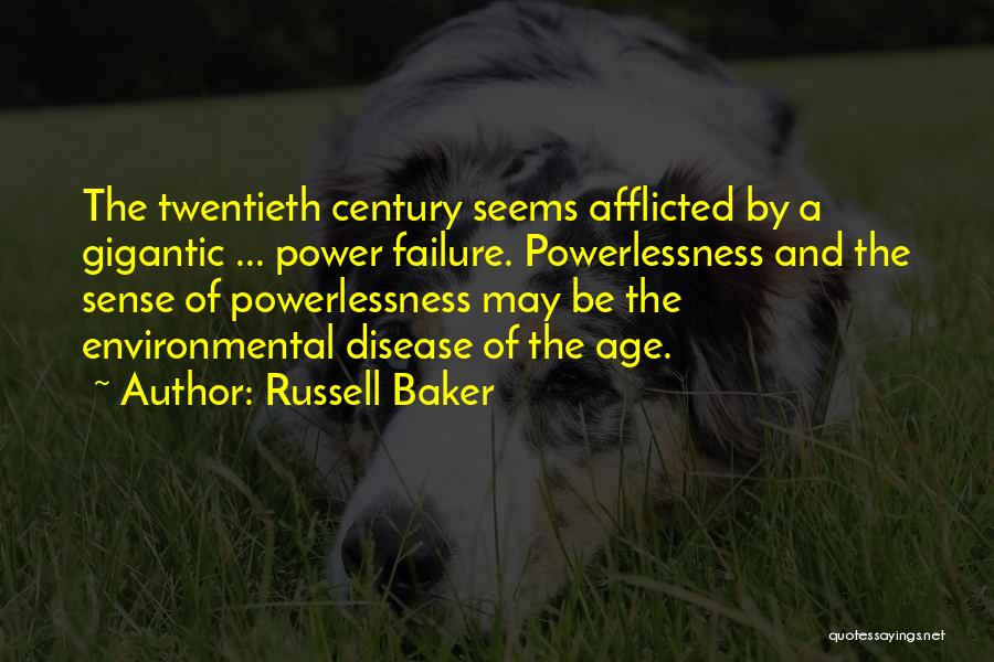 Russell Baker Quotes: The Twentieth Century Seems Afflicted By A Gigantic ... Power Failure. Powerlessness And The Sense Of Powerlessness May Be The