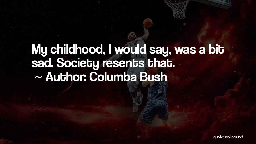 Columba Bush Quotes: My Childhood, I Would Say, Was A Bit Sad. Society Resents That.