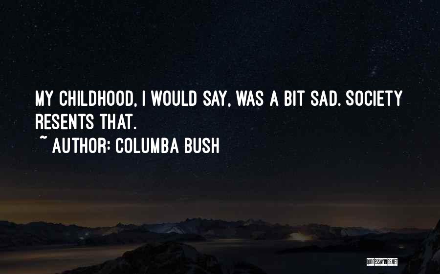 Columba Bush Quotes: My Childhood, I Would Say, Was A Bit Sad. Society Resents That.