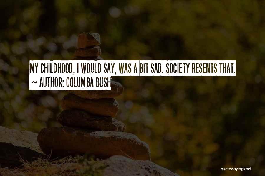 Columba Bush Quotes: My Childhood, I Would Say, Was A Bit Sad. Society Resents That.