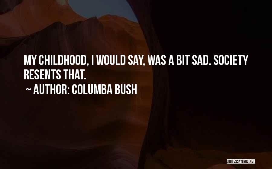 Columba Bush Quotes: My Childhood, I Would Say, Was A Bit Sad. Society Resents That.