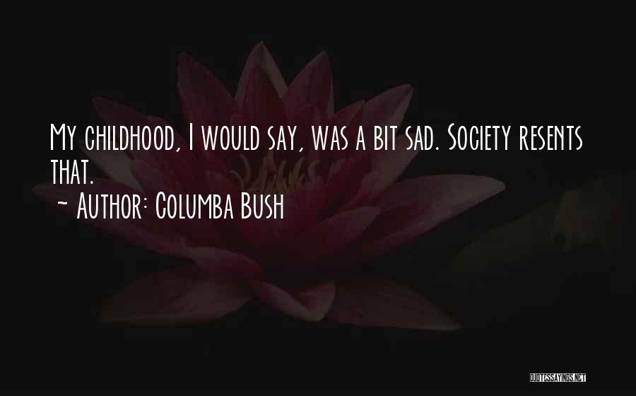 Columba Bush Quotes: My Childhood, I Would Say, Was A Bit Sad. Society Resents That.