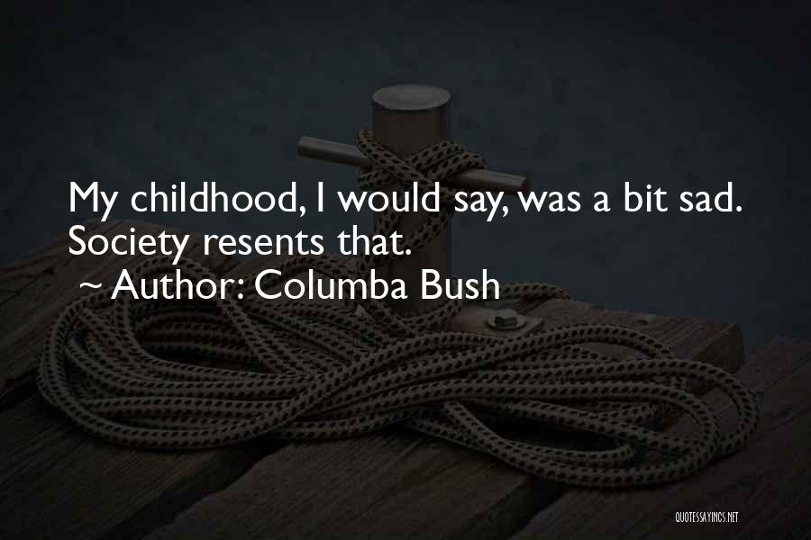 Columba Bush Quotes: My Childhood, I Would Say, Was A Bit Sad. Society Resents That.