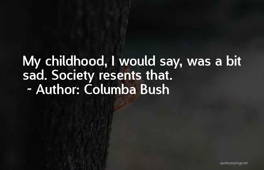 Columba Bush Quotes: My Childhood, I Would Say, Was A Bit Sad. Society Resents That.