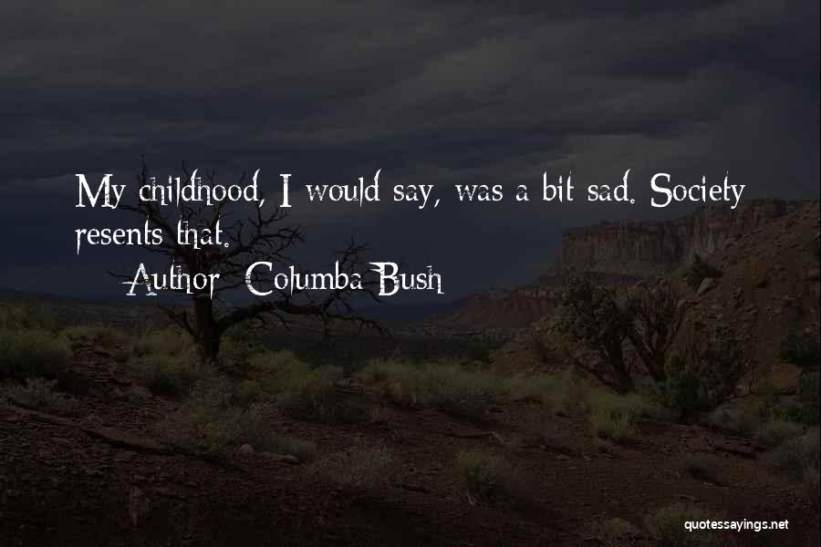 Columba Bush Quotes: My Childhood, I Would Say, Was A Bit Sad. Society Resents That.