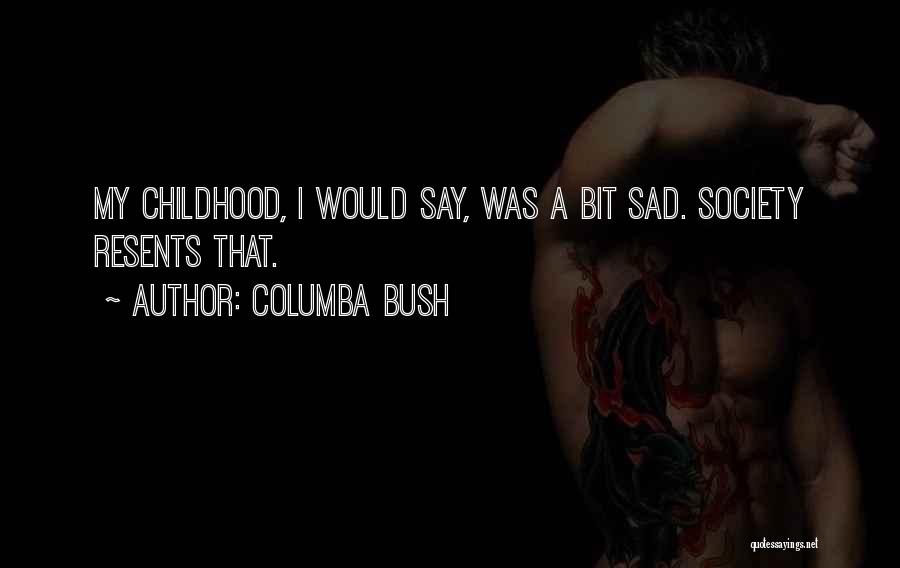 Columba Bush Quotes: My Childhood, I Would Say, Was A Bit Sad. Society Resents That.
