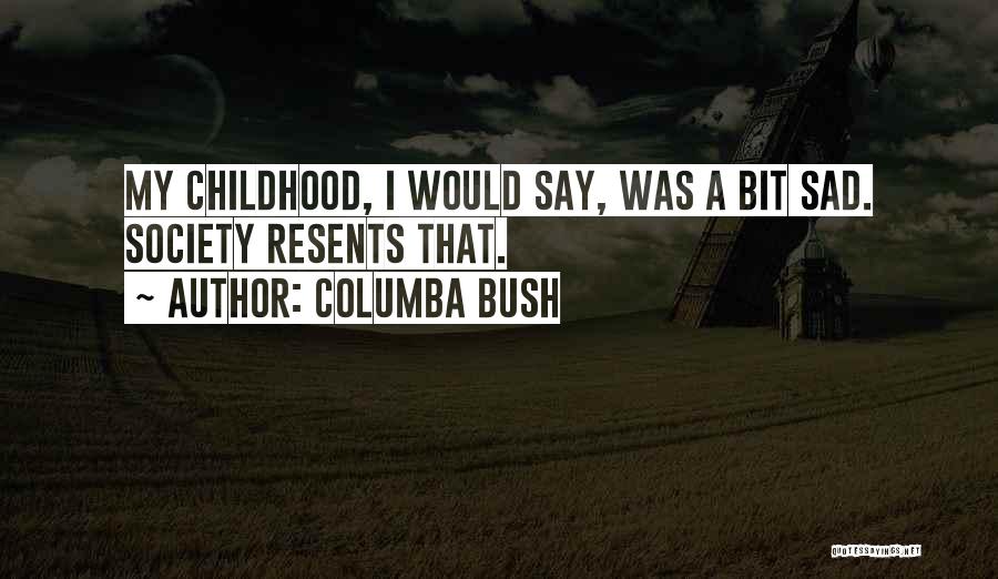 Columba Bush Quotes: My Childhood, I Would Say, Was A Bit Sad. Society Resents That.