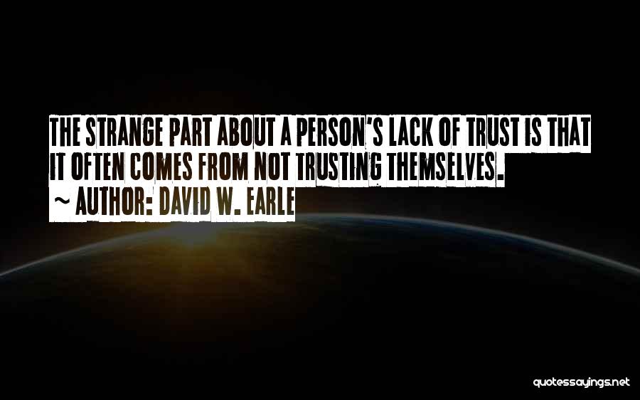 David W. Earle Quotes: The Strange Part About A Person's Lack Of Trust Is That It Often Comes From Not Trusting Themselves.