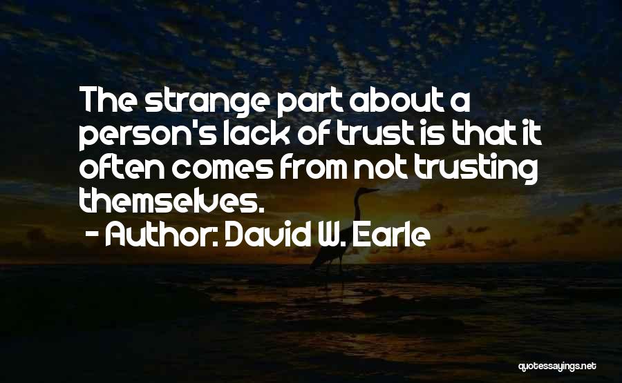 David W. Earle Quotes: The Strange Part About A Person's Lack Of Trust Is That It Often Comes From Not Trusting Themselves.