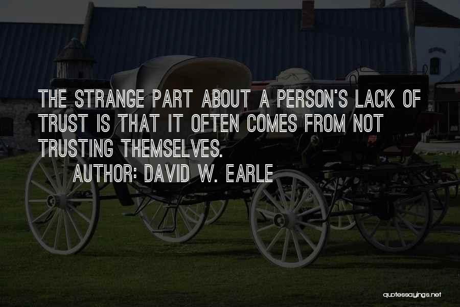 David W. Earle Quotes: The Strange Part About A Person's Lack Of Trust Is That It Often Comes From Not Trusting Themselves.