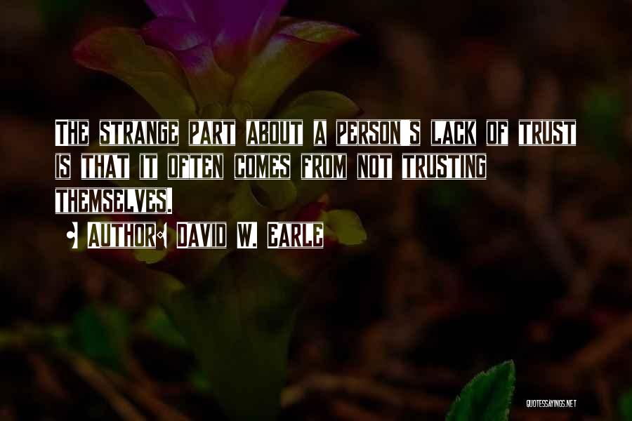 David W. Earle Quotes: The Strange Part About A Person's Lack Of Trust Is That It Often Comes From Not Trusting Themselves.