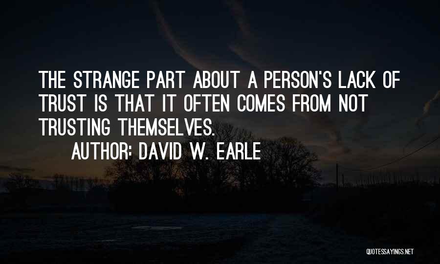 David W. Earle Quotes: The Strange Part About A Person's Lack Of Trust Is That It Often Comes From Not Trusting Themselves.