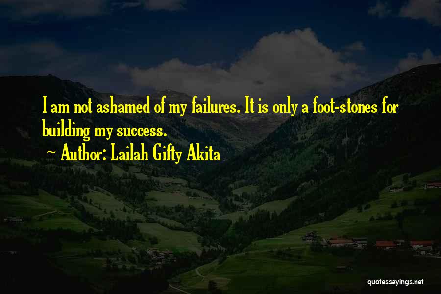 Lailah Gifty Akita Quotes: I Am Not Ashamed Of My Failures. It Is Only A Foot-stones For Building My Success.