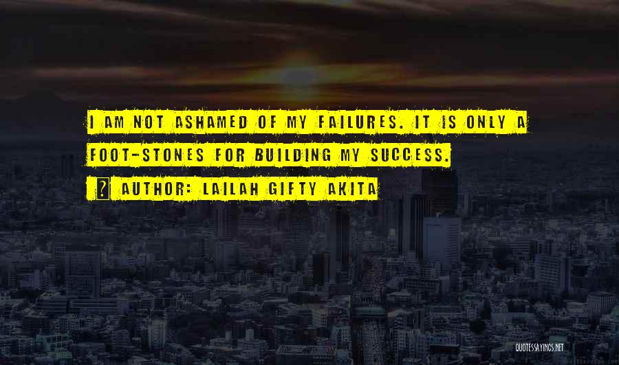 Lailah Gifty Akita Quotes: I Am Not Ashamed Of My Failures. It Is Only A Foot-stones For Building My Success.