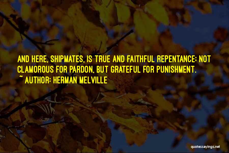 Herman Melville Quotes: And Here, Shipmates, Is True And Faithful Repentance; Not Clamorous For Pardon, But Grateful For Punishment.