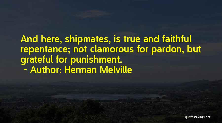 Herman Melville Quotes: And Here, Shipmates, Is True And Faithful Repentance; Not Clamorous For Pardon, But Grateful For Punishment.