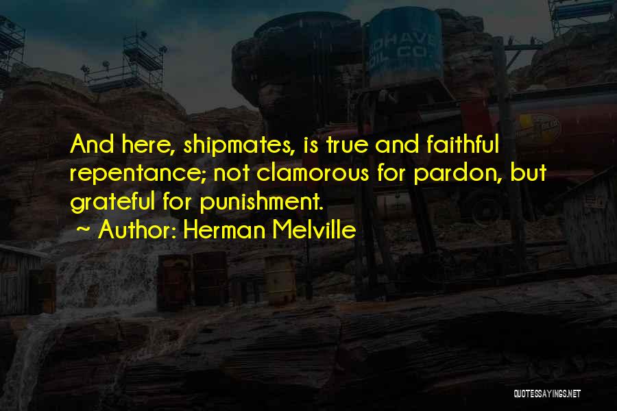 Herman Melville Quotes: And Here, Shipmates, Is True And Faithful Repentance; Not Clamorous For Pardon, But Grateful For Punishment.