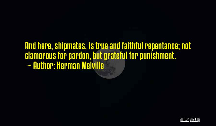 Herman Melville Quotes: And Here, Shipmates, Is True And Faithful Repentance; Not Clamorous For Pardon, But Grateful For Punishment.