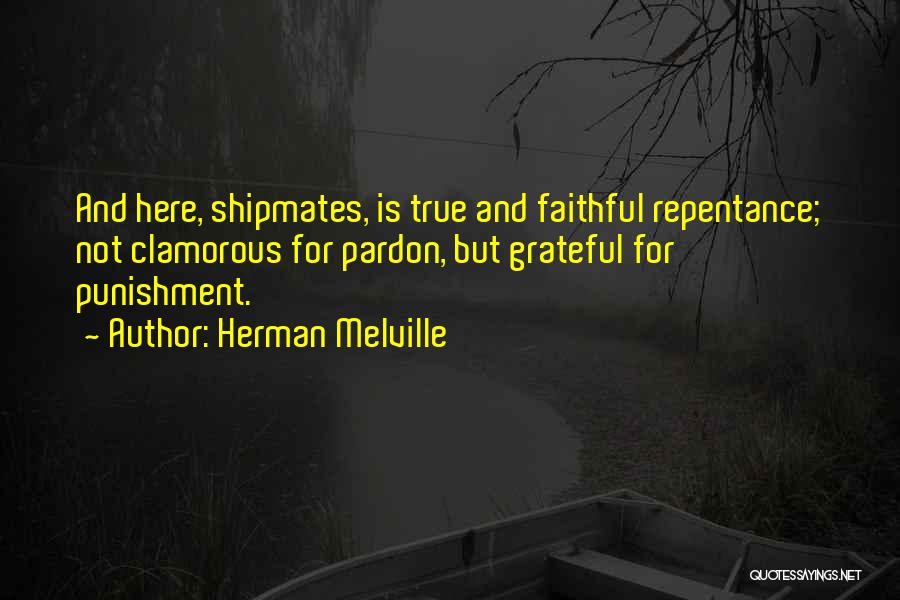 Herman Melville Quotes: And Here, Shipmates, Is True And Faithful Repentance; Not Clamorous For Pardon, But Grateful For Punishment.