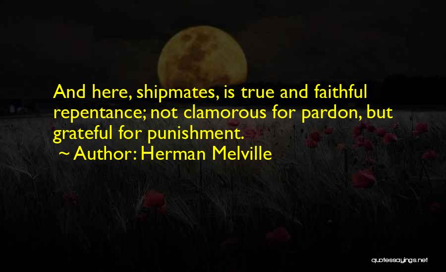 Herman Melville Quotes: And Here, Shipmates, Is True And Faithful Repentance; Not Clamorous For Pardon, But Grateful For Punishment.