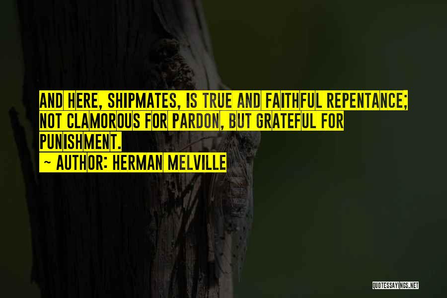 Herman Melville Quotes: And Here, Shipmates, Is True And Faithful Repentance; Not Clamorous For Pardon, But Grateful For Punishment.