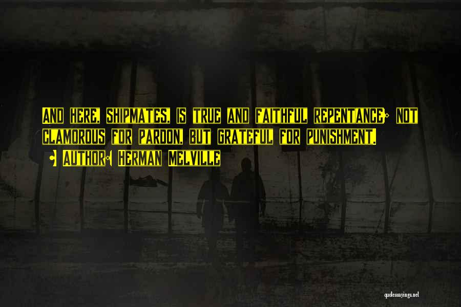Herman Melville Quotes: And Here, Shipmates, Is True And Faithful Repentance; Not Clamorous For Pardon, But Grateful For Punishment.