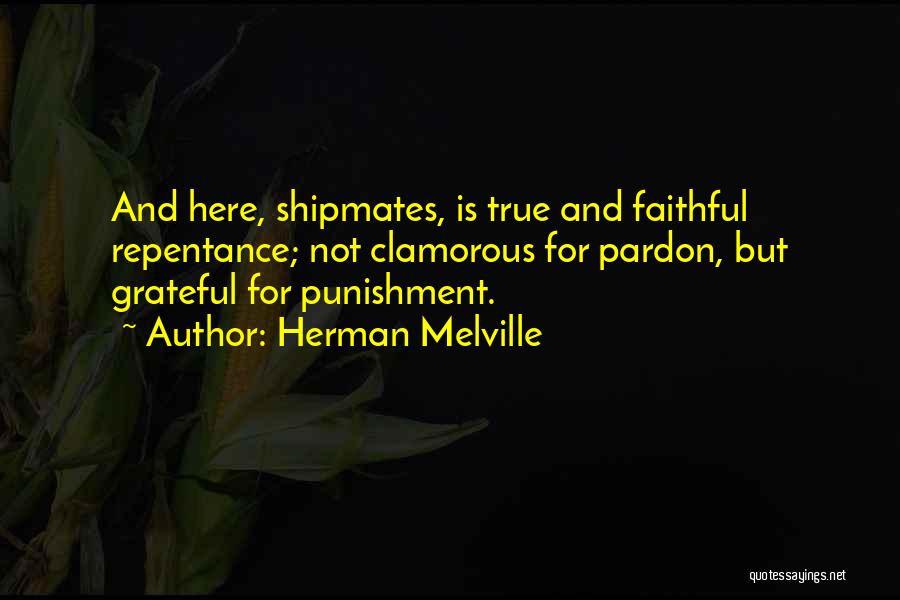 Herman Melville Quotes: And Here, Shipmates, Is True And Faithful Repentance; Not Clamorous For Pardon, But Grateful For Punishment.