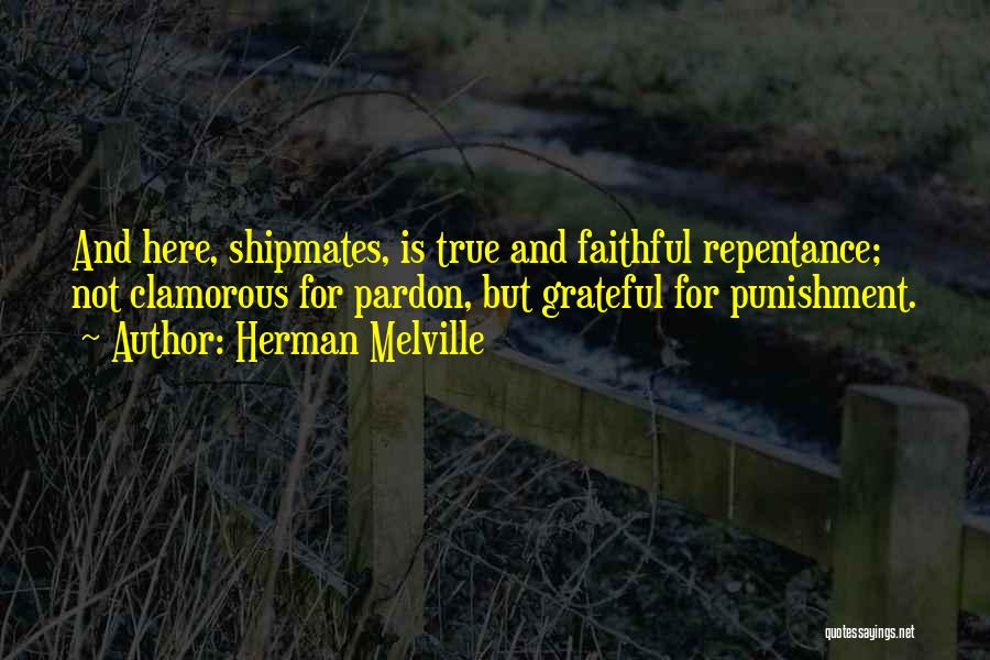 Herman Melville Quotes: And Here, Shipmates, Is True And Faithful Repentance; Not Clamorous For Pardon, But Grateful For Punishment.