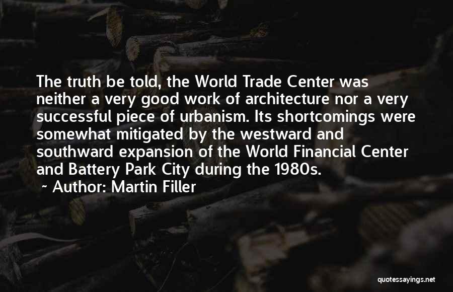 Martin Filler Quotes: The Truth Be Told, The World Trade Center Was Neither A Very Good Work Of Architecture Nor A Very Successful