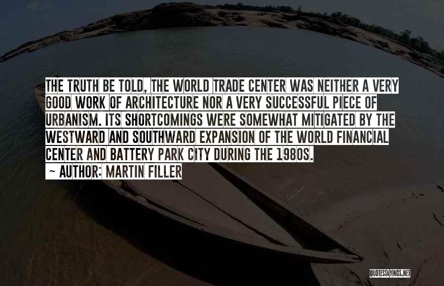 Martin Filler Quotes: The Truth Be Told, The World Trade Center Was Neither A Very Good Work Of Architecture Nor A Very Successful