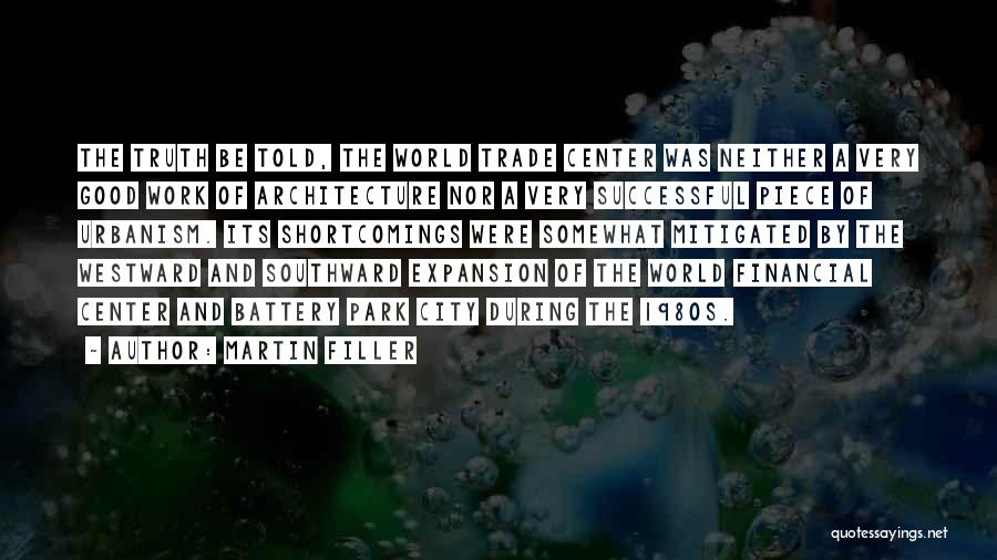 Martin Filler Quotes: The Truth Be Told, The World Trade Center Was Neither A Very Good Work Of Architecture Nor A Very Successful