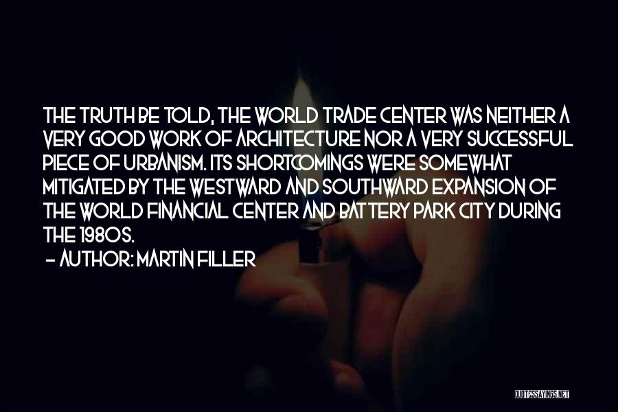 Martin Filler Quotes: The Truth Be Told, The World Trade Center Was Neither A Very Good Work Of Architecture Nor A Very Successful