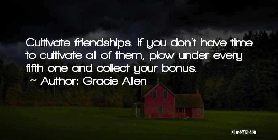 Gracie Allen Quotes: Cultivate Friendships. If You Don't Have Time To Cultivate All Of Them, Plow Under Every Fifth One And Collect Your