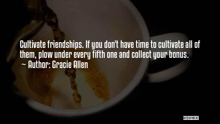 Gracie Allen Quotes: Cultivate Friendships. If You Don't Have Time To Cultivate All Of Them, Plow Under Every Fifth One And Collect Your