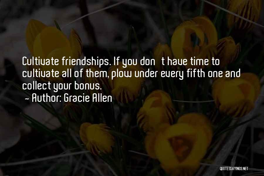 Gracie Allen Quotes: Cultivate Friendships. If You Don't Have Time To Cultivate All Of Them, Plow Under Every Fifth One And Collect Your