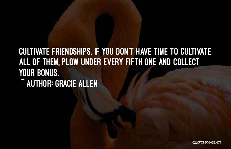 Gracie Allen Quotes: Cultivate Friendships. If You Don't Have Time To Cultivate All Of Them, Plow Under Every Fifth One And Collect Your